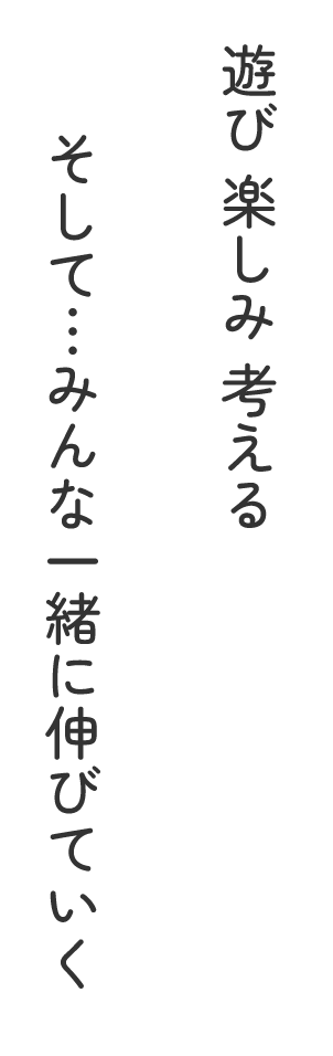 遊び 楽しみ 考える そして…みんな一緒に伸びていく
